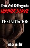 The Initiation (From Work Colleague to Leather Slave Book 2)