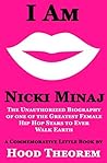 I am Nicki Minaj: The Unauthorized Biography of one of the Greatest Female Hip Hop Stars to Ever Walk Earth