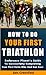 HOW TO DO YOUR FIRST TRIATHLON: Endurance Planet's Guide To Successfully Completing Your First Swim, Bike And Run Race