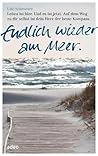 Endlich wieder am Meer: Leben ist hier. Und es ist jetzt. Auf dem Weg zu dir selbst ist dein Herz der beste Kompass