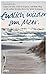 Endlich wieder am Meer: Leben ist hier. Und es ist jetzt. Auf dem Weg zu dir selbst ist dein Herz der beste Kompass