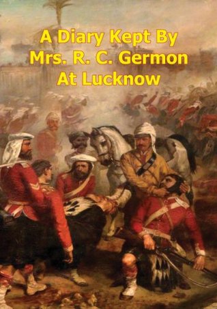 A Diary Kept By Mrs. R. C. Germon, At Lucknow, Between The Months Of May And December, 1857. [Illustrated Edition] (Kindle Edition)