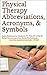 Physical Therapy Abbreviations, Acronyms, & Symbols: Quick Reference for Students, PT, PTA, OT, OTA, RT, Rehab Nurses, and other Rehab Professionals