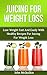 Juicing For Weight Loss: Juicing For Weight Loss Guide To Losing Weight Fast With Healthy Juicing For Weight Loss Recipes Including Strategies For Maintaining ... For Weight Loss Diet (Juicing Books)