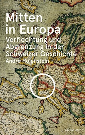 Mitten in Europa: Verflechtung und Abgrenzung in der Schweizer Geschichte (German Edition)