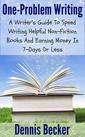 One-Problem Writing: A Writer's Guide To Speed-Writing Helpful Non-Fiction Books And Earning Money In 7-Days Or Less (Kindle Edition)