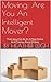 Moving: Are You an Intelligent Mover?: Then You Can Be in a New Home in a Twelve Pack of Beer