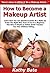 How to Become a Makeup Artist: Learn How You Can Quickly & Easily Be a Make Up Artist The Right Way Even If You’re a Beginner, This New & Simple to Follow Guide Teaches You How Without Failing