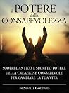 Il potere della consapevolezza - scopri l'antico e segreto potere della creazione consapevole per cambiare la tua vita: Traduzione di David De Angelis (Italian Edition) Il potere della consapevolezza - scopri l'antico e segreto potere della creazione consapevole per cambiare la tua vita: Traduzione di David De Angelis (Italian Edition)