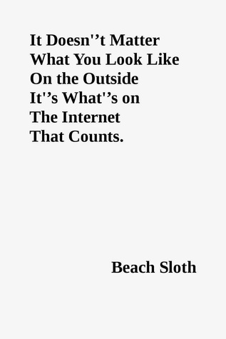 It Doesnt Matter What You Look Like On the Outside It's What's on The Internet That Counts