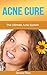 Acne Cure: The Ultimate Acne System: How To Cure Acne Forever Using 100% Guaranteed Natural Remedies (Acne Cure, Acne No More, Acne Diet, Acne Scar, Acne ... Guide To Acne Free Skin, Acne Treatment)