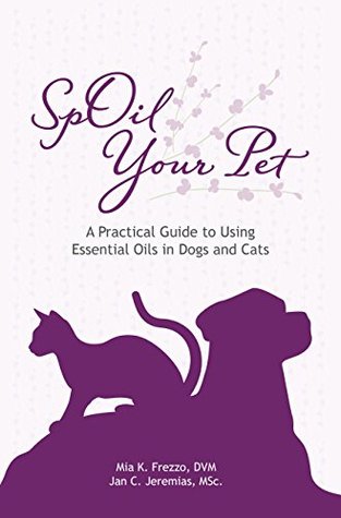 SpOil Your Pet: A Practical Guide to Using Essential Oils in Dogs and Cats (Kindle Edition)