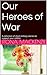 Our Heroes of War: A Collec...