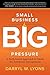 Small Business Big Pressure: A Faith-Based Approach to Guide the Ambitious Entrepreneur