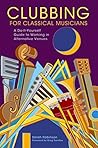 Clubbing for Classical Musicians: A Do-It-Yourself Guide to Working in Alternative Venues Clubbing for Classical Musicians: A Do-It-Yourself Guide to Working in Alternative Venues