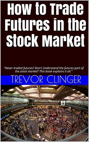 How to Trade Futures in the Stock Market: "Never traded futures? Don't Understand the futures part of the stock market? This book explains it all." (Kindle Edition)