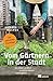 Vom Gärtnern in der Stadt: Die neue Landlust zwischen Beton und Asphalt (German Edition)