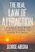 The Real Law Of Attraction: A Practical, Real World, Guide To Creating The Reality You Desire