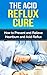 The Acid Reflux Cure: How to Prevent and Relieve Heartburn and Acid Reflux