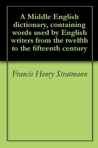 A Middle English dictionary, containing words used by English writers from the twelfth to the fifteenth century (Kindle Edition)