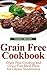 Grain Free Cookbook: Grain Free Cooking and Grain Free Meal Plans for Gluten Sensitivities