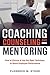 Coaching, Counseling and Mentoring: How to Choose and Use the Right Technique to Boost Employee Performance
