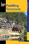 Paddling Tennessee: A Guide to 38 of the State's Greatest Paddling Adventures (Paddling Series)