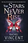 The Stars Never Rise by Rachel Vincent