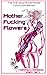 Mother Fucking Flowers