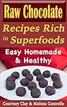 Raw Chocolate Recipes Rich In Superfoods by Courtney Clay