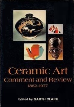 Ceramic Art : Comment and Review 1882-1977 : An Anthology of Writings on Modern Ceramic Art