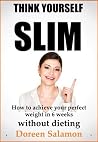 Think Yourself Slim : -How to Achieve Your Perfect Weight in Six Weeks – Without Dieting Think Yourself Slim : -How to Achieve Your Perfect Weight in Six Weeks – Without Dieting