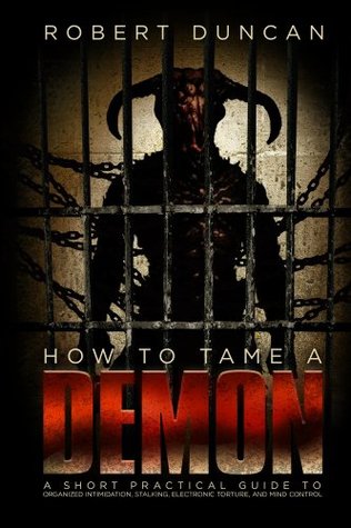 How to Tame a Demon: A short guide to organized intimidation stalking, electronic torture, and mind control. (Kindle Edition)