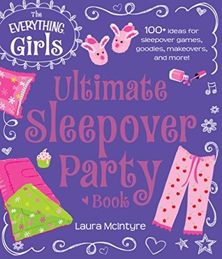 The Everything Girls Ultimate Sleepover Party Book: 100+ Ideas for Sleepover Games, Goodies, Makeovers, and More! (Everything® Girls)