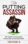 The Putting Assassin: To make more putts, think like a trained killer