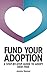 Fund Your Adoption: A Step-By-Step Guide To Adopt Debt-Free