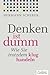 Denken ist dumm: Wie Sie tr...