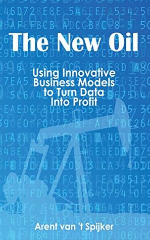 The New Oil: Using Innovative Business Models to turn Data Into Profit