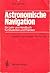 Astronomische Navigation: Ein Lehr- Und Handbuch Fur Studenten Und Praktiker
