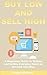 Buy Low and Sell High: A Beginners Guide to Picking and Selling Everyday Items on Amazon and eBay