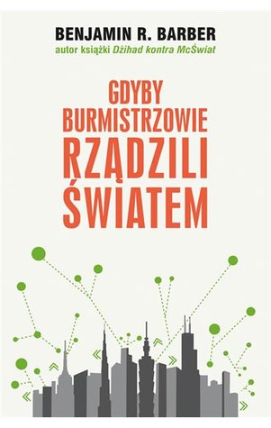 Gdyby burmistrzowie rządzili światem. Dysfunkcyjne kraje, rozkwitające miasta
