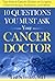10 Questions You Must Ask Your Cancer Doctor by Lisa Schwartz