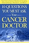 10 Questions You Must Ask Your Cancer Doctor: Tips from a Cancer Doctor on Surgery, Chemotherapy, Radiation and More