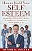 How to Build Your Self-Esteem: Become the CONFIDENT, BOLD, & ASSERTIVE Person You’ve Always Wanted To Be (Esteem, Self Esteem, Self Confidence, Confidence, ... Self Acceptance, Emotions, Fear, Awareness)