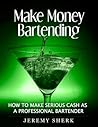 Make Money Bartending: How To Make Serious Cash As A Professional Bartender