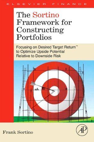 The Sortino Framework for Constructing Portfolios: Focusing on Desired Target Return™ to Optimize Upside Potential Relative to Downside Risk (Kindle Edition)