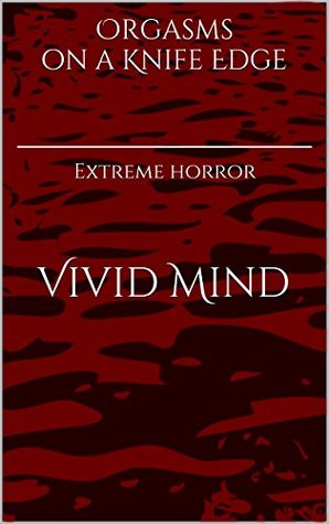 Orgasms on a Knife Edge: Extreme horror (Kindle Edition)
