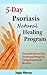 5-Day Psoriasis Natural Healing Program: Psoriasis Home-Spa Treatment Program Using Homemade Recipes