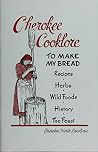 Cherokee Cooklore: To Make My Bread, Recipes, Herbs, Wild Foods, History, and The Feast Cherokee Cooklore: To Make My Bread, Recipes, Herbs, Wild Foods, History, and The Feast