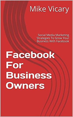 Facebook Marketing & Advertising For Business Owners: Social Media Marketing Strategies To Grow Your Business With Facebook (Facebook,Facebook Marketing,Facebook Advertising,Social Media Marketing 1)